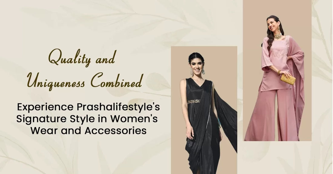 Quality and Uniqueness Combined: Experience Prashalifestyle’s Signature Style in Women’s Wear and Accessories