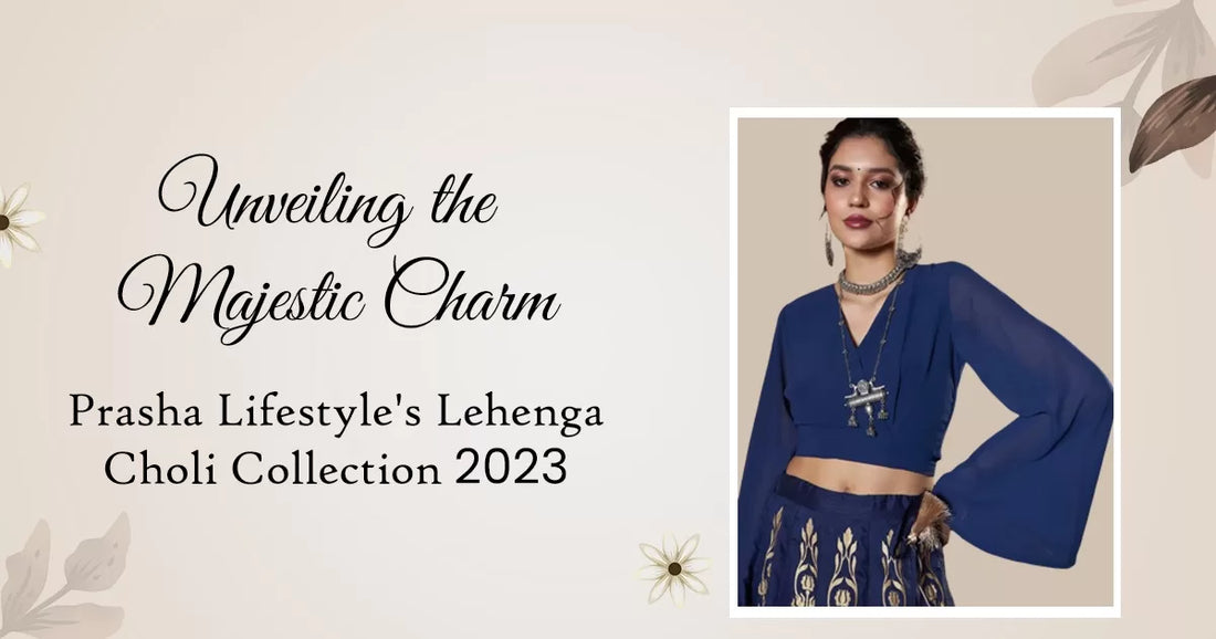 Unveiling the Majestic Charm: Prasha Lifestyle’s Lehenga Choli Collection 2023